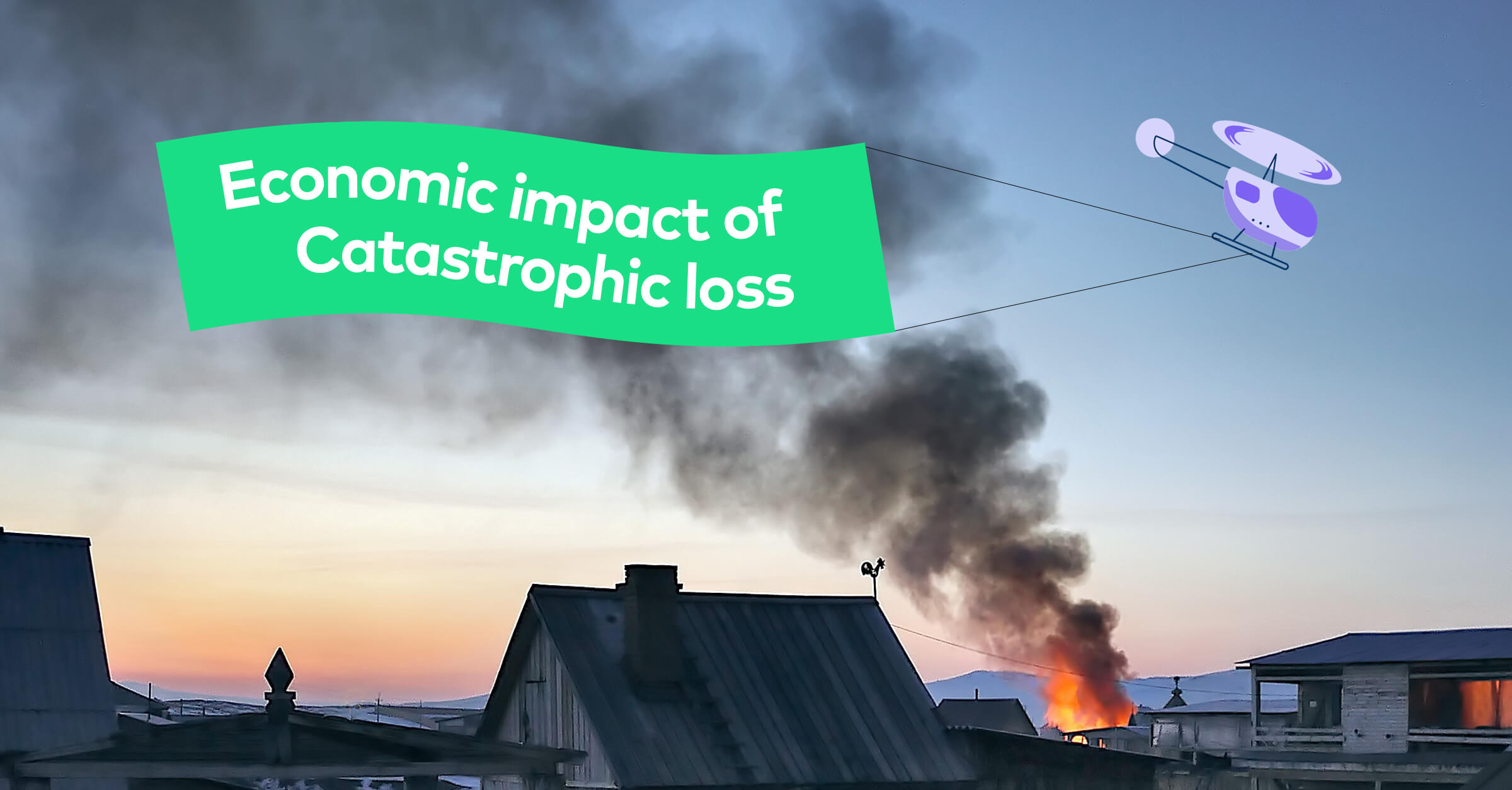 skyline showing a home on fire in the distance and an illustrated helicopter overhead with a banner that reads, "Economic impact of catastrophic loss"